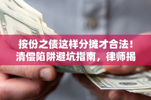 北京按份之债这样分摊才合法！清偿陷阱避坑指南，律师揭秘关键条款