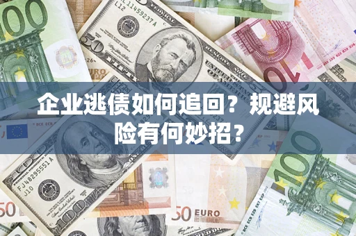 北京企业逃债如何追回？规避风险有何妙招？