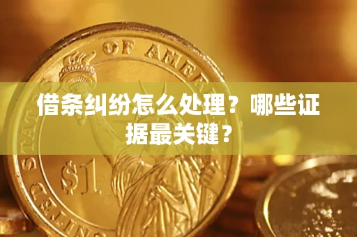 北京借条纠纷怎么处理？哪些证据最关键？