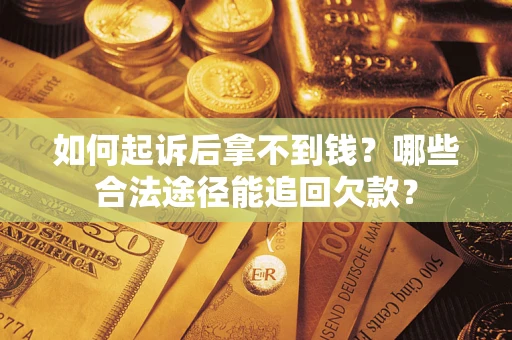 北京如何起诉后拿不到钱？哪些合法途径能追回欠款？