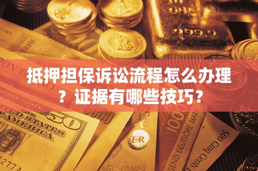 北京抵押担保诉讼流程怎么办理？证据有哪些技巧？