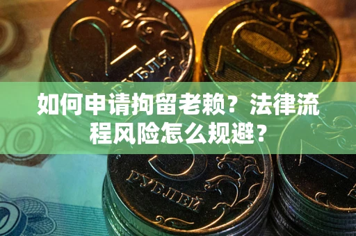 北京如何申请拘留老赖？法律流程风险怎么规避？