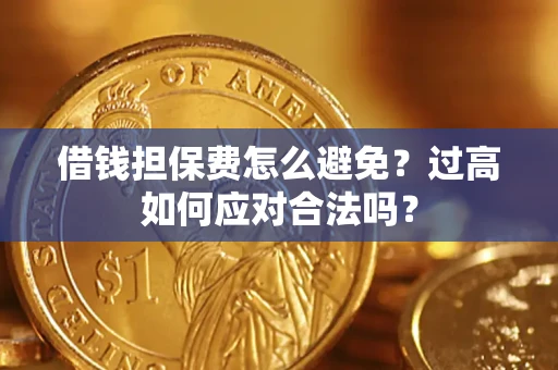 北京借钱担保费怎么避免？过高如何应对合法吗？