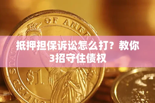北京抵押担保诉讼怎么打？教你3招守住债权