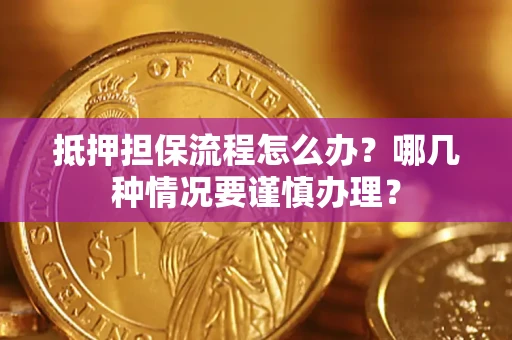 北京抵押担保流程怎么办？哪几种情况要谨慎办理？