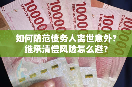 北京如何防范债务人离世意外？继承清偿风险怎么避？