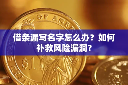 北京借条漏写名字怎么办？如何补救风险漏洞？