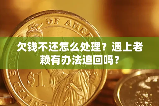 北京欠钱不还怎么处理？遇上老赖有办法追回吗？
