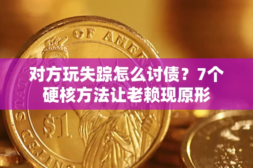 北京对方玩失踪怎么讨债？7个硬核方法让老赖现原形