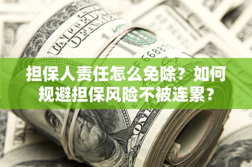 北京担保人责任怎么免除？如何规避担保风险不被连累？