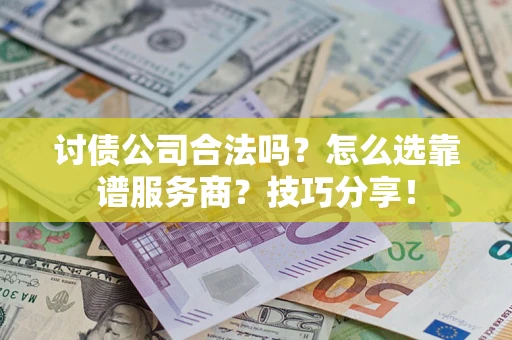 北京讨债公司合法吗？怎么选靠谱服务商？技巧分享！