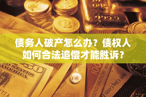 北京债务人破产怎么办？债权人如何合法追偿才能胜诉？