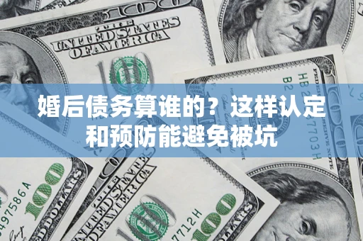 北京婚后债务算谁的？这样认定和预防能避免被坑