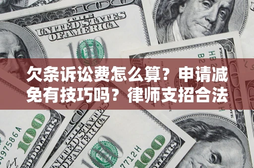 北京欠条诉讼费怎么算？申请减免有技巧吗？律师支招合法省钱