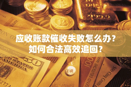 北京应收账款催收失败怎么办？如何合法高效追回？
