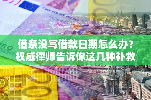 北京借条没写借款日期怎么办？权威律师告诉你这几种补救方法！