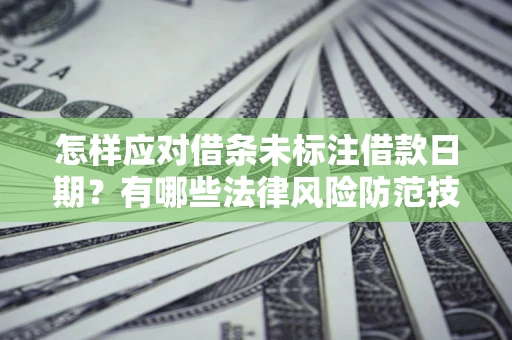 北京怎样应对借条未标注借款日期？有哪些法律风险防范技巧？