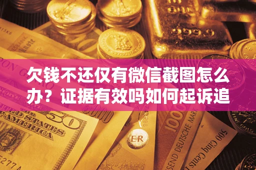 北京欠钱不还仅有微信截图怎么办？证据有效吗如何起诉追回欠款？