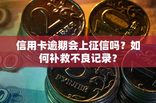 北京信用卡逾期会上征信吗？如何补救不良记录？