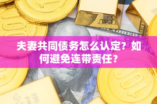 北京夫妻共同债务怎么认定？如何避免连带责任？