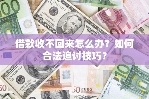 北京借款收不回来怎么办？如何合法追讨技巧？