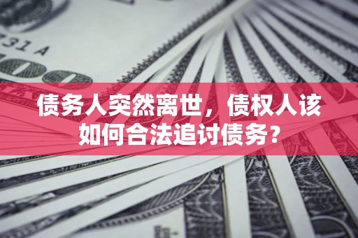 北京债务人突然离世，债权人该如何合法追讨债务？