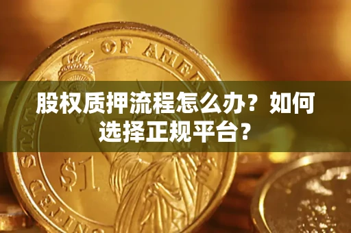 北京股权质押流程怎么办？如何选择正规平台？