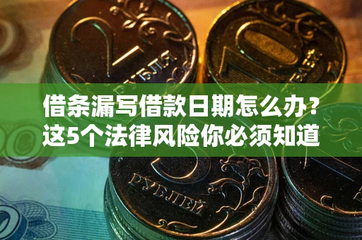 北京借条漏写借款日期怎么办？这5个法律风险你必须知道