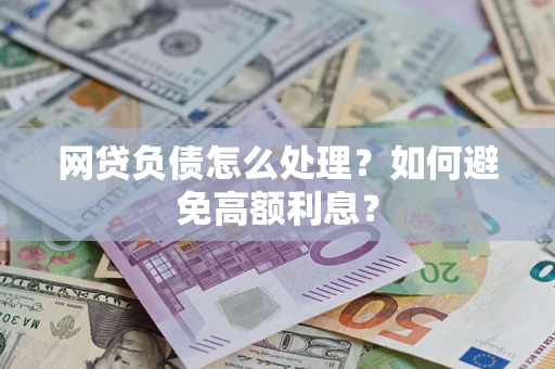 北京网贷负债怎么处理？如何避免高额利息？