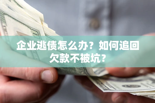 北京企业逃债怎么办？如何追回欠款不被坑？