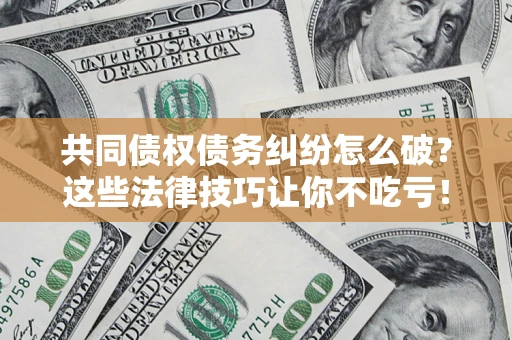 北京共同债权债务纠纷怎么破？这些法律技巧让你不吃亏！