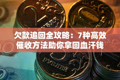 北京欠款追回全攻略：7种高效催收方法助你拿回血汗钱