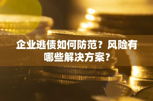 北京企业逃债如何防范？风险有哪些解决方案？