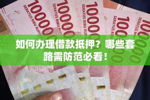 北京如何办理借款抵押？哪些套路需防范必看！