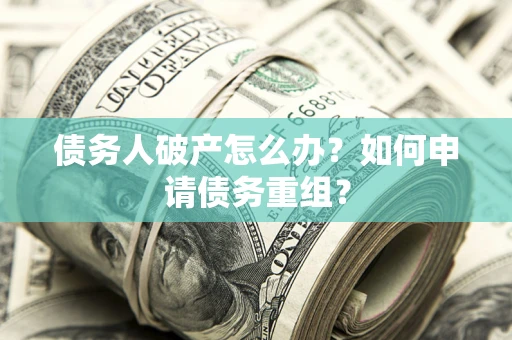 北京债务人破产怎么办？如何申请债务重组？