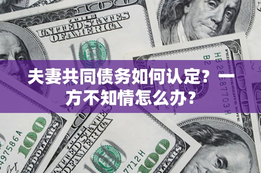 北京夫妻共同债务如何认定？一方不知情怎么办？