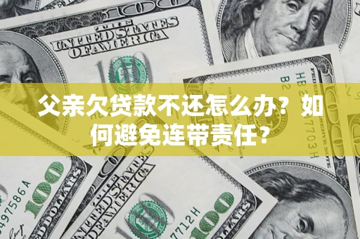北京父亲欠贷款不还怎么办？如何避免连带责任？