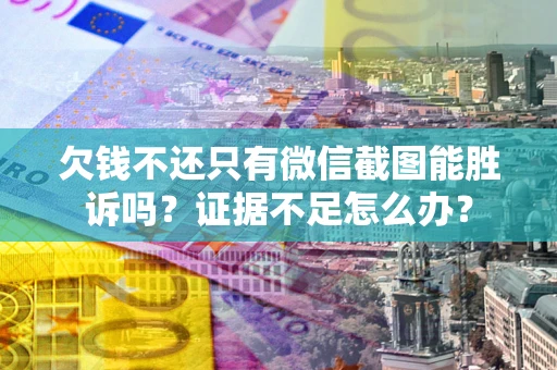 北京欠钱不还只有微信截图能胜诉吗？证据不足怎么办？