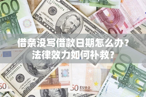 北京借条没写借款日期怎么办?法律效力如何补救? 北京借条没写借款日期怎么办?法律效力如何补救?