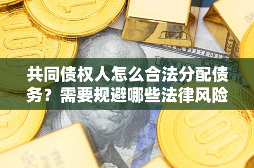 北京共同债权人怎么合法分配债务？需要规避哪些法律风险？