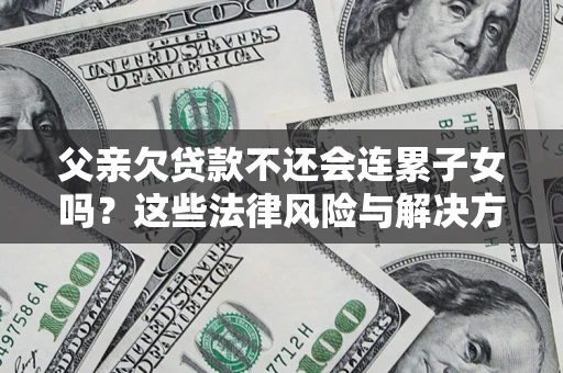 北京父亲欠贷款不还会连累子女吗？这些法律风险与解决方法要早知道！