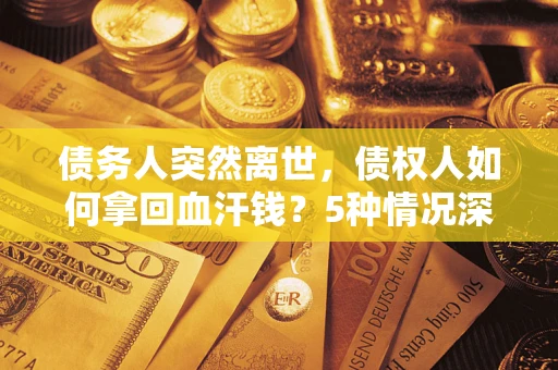 北京债务人突然离世，债权人如何拿回血汗钱？5种情况深度解析