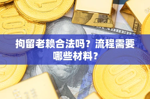 北京拘留老赖合法吗？流程需要哪些材料？