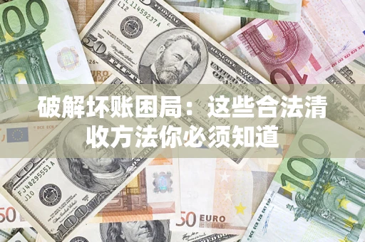 北京破解坏账困局：这些合法清收方法你必须知道