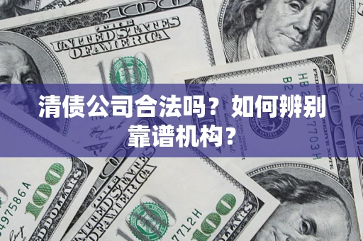 北京清债公司合法吗?如何辨别靠谱机构? 北京清债公司合法吗?如何辨别靠谱机构?