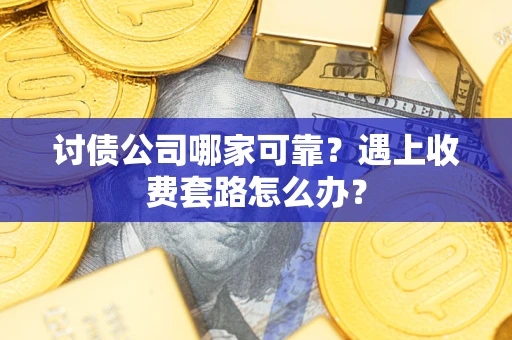北京讨债公司哪家可靠？遇上收费套路怎么办？