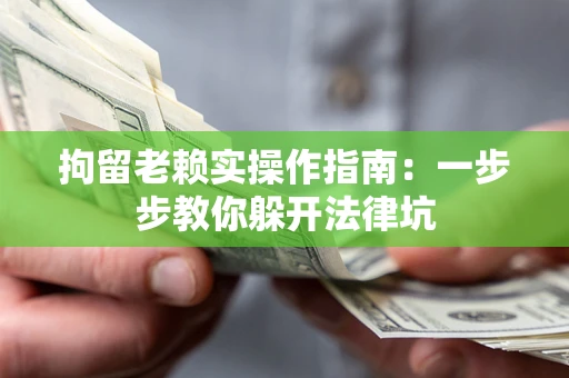 北京拘留老赖实操作指南：一步步教你躲开法律坑