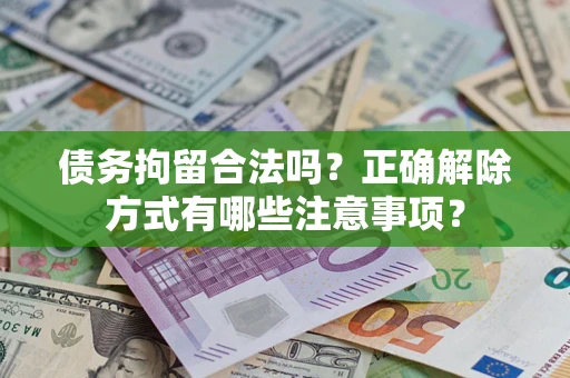 北京债务拘留合法吗？正确解除方式有哪些注意事项？