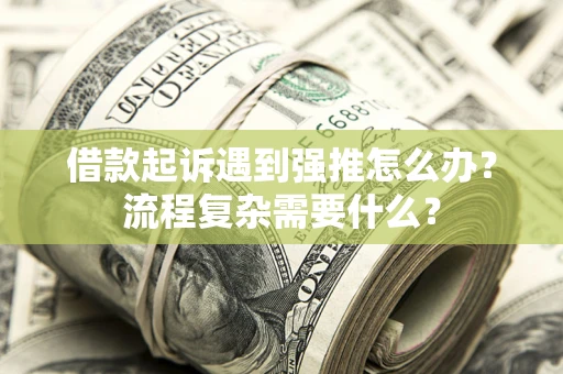 北京借款起诉遇到强推怎么办？流程复杂需要什么？