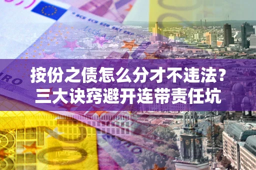 北京按份之债怎么分才不违法？三大诀窍避开连带责任坑